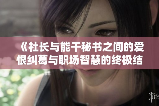《社长与能干秘书之间的爱恨纠葛与职场智慧的终极结局》
