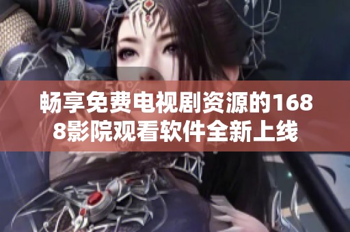 畅享免费电视剧资源的1688影院观看软件全新上线