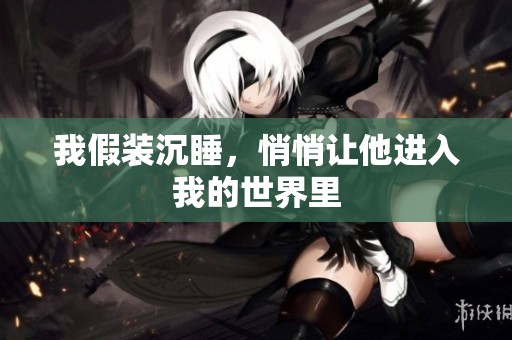 我假装沉睡，悄悄让他进入我的世界里