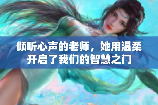 倾听心声的老师，她用温柔开启了我们的智慧之门