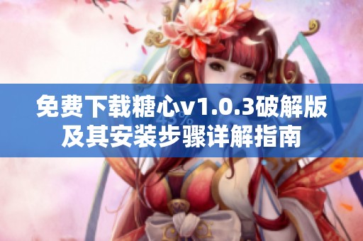 免费下载糖心v1.0.3破解版及其安装步骤详解指南