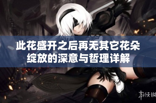 此花盛开之后再无其它花朵绽放的深意与哲理详解