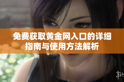 免费获取黄金网入口的详细指南与使用方法解析