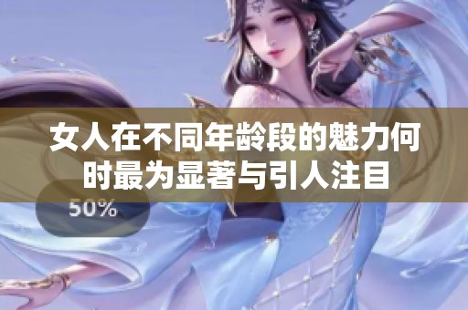 女人在不同年龄段的魅力何时最为显著与引人注目