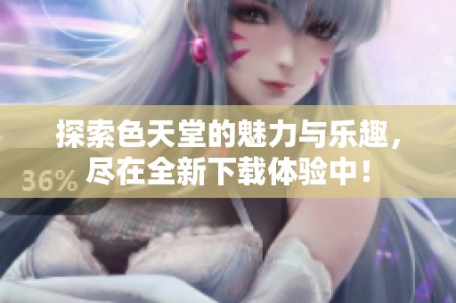 探索色天堂的魅力与乐趣，尽在全新下载体验中！