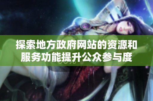探索地方政府网站的资源和服务功能提升公众参与度