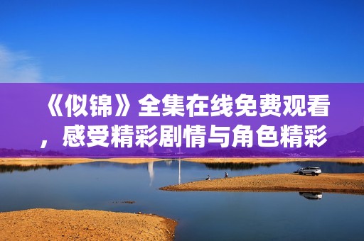 《似锦》全集在线免费观看，感受精彩剧情与角色精彩演绎的魅力