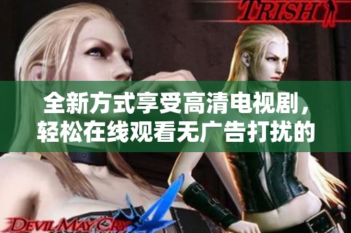 全新方式享受高清电视剧，轻松在线观看无广告打扰的体验