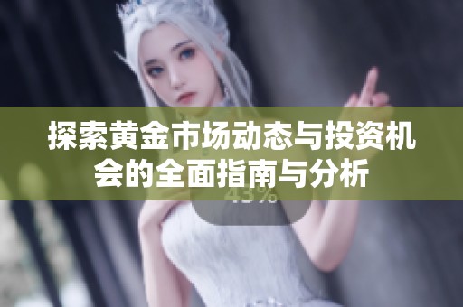 探索黄金市场动态与投资机会的全面指南与分析