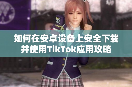 如何在安卓设备上安全下载并使用TikTok应用攻略