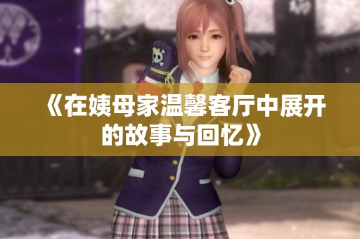 《在姨母家温馨客厅中展开的故事与回忆》