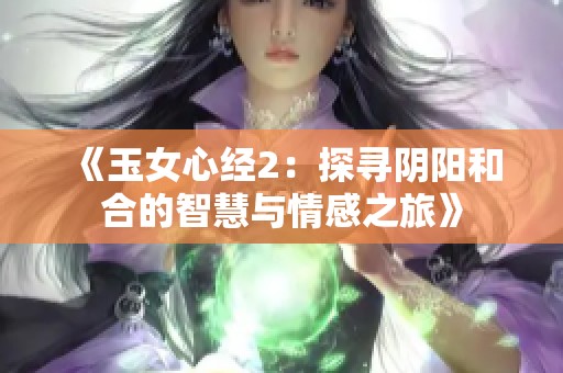 《玉女心经2：探寻阴阳和合的智慧与情感之旅》