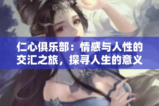 仁心俱乐部：情感与人性的交汇之旅，探寻人生的意义与温暖