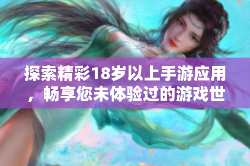 探索精彩18岁以上手游应用，畅享您未体验过的游戏世界和乐趣