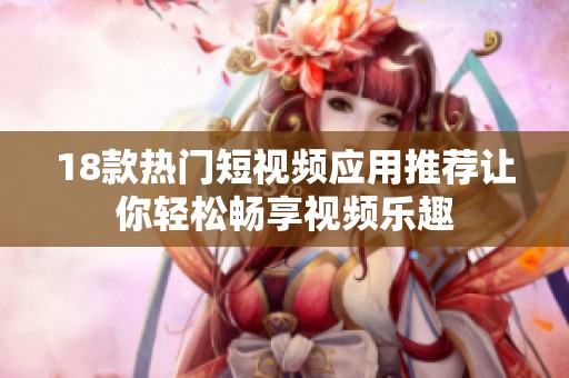 18款热门短视频应用推荐让你轻松畅享视频乐趣