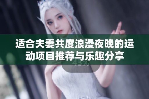 适合夫妻共度浪漫夜晚的运动项目推荐与乐趣分享