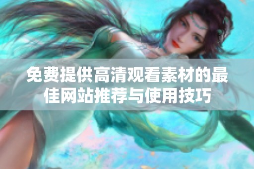 免费提供高清观看素材的最佳网站推荐与使用技巧