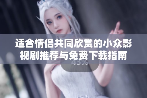 适合情侣共同欣赏的小众影视剧推荐与免费下载指南