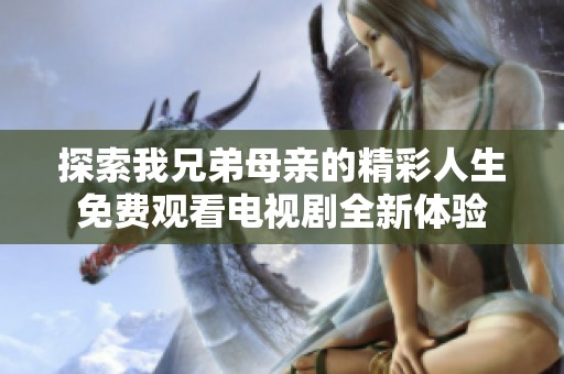 探索我兄弟母亲的精彩人生免费观看电视剧全新体验