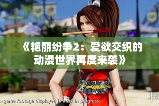 《艳丽纷争2：爱欲交织的动漫世界再度来袭》
