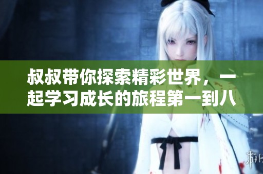 叔叔带你探索精彩世界，一起学习成长的旅程第一到八十集
