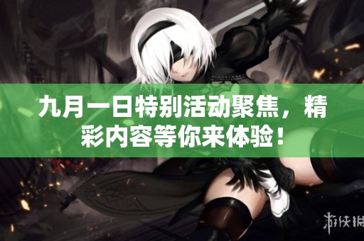九月一日特别活动聚焦，精彩内容等你来体验！