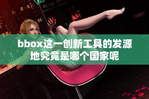 bbox这一创新工具的发源地究竟是哪个国家呢