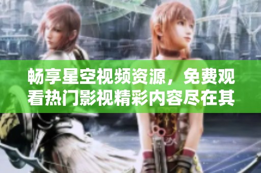 畅享星空视频资源，免费观看热门影视精彩内容尽在其中