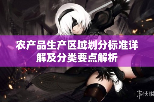 农产品生产区域划分标准详解及分类要点解析