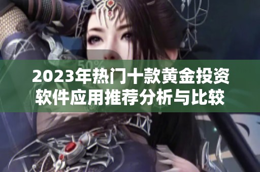 2023年热门十款黄金投资软件应用推荐分析与比较