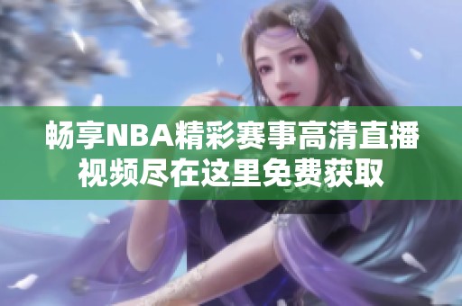 畅享NBA精彩赛事高清直播视频尽在这里免费获取