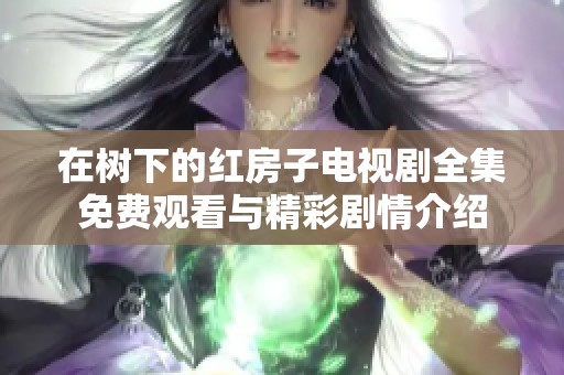 在树下的红房子电视剧全集免费观看与精彩剧情介绍