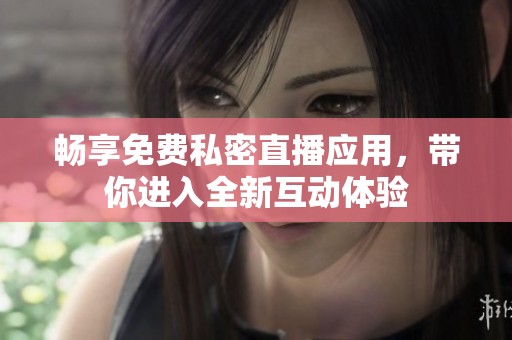 畅享免费私密直播应用，带你进入全新互动体验