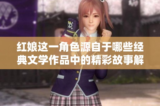 红娘这一角色源自于哪些经典文学作品中的精彩故事解析