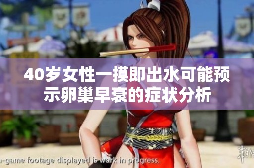 40岁女性一摸即出水可能预示卵巢早衰的症状分析