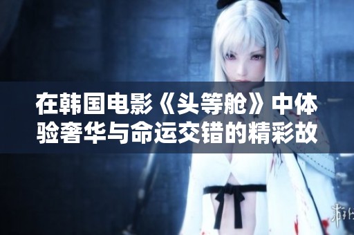在韩国电影《头等舱》中体验奢华与命运交错的精彩故事