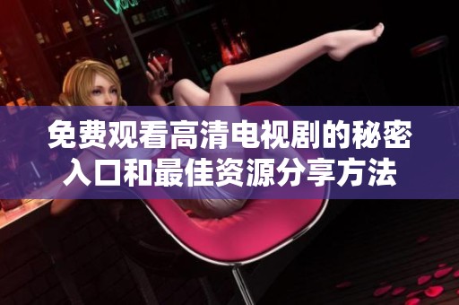 免费观看高清电视剧的秘密入口和最佳资源分享方法