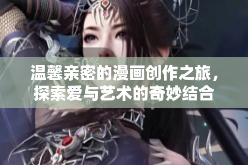 温馨亲密的漫画创作之旅，探索爱与艺术的奇妙结合