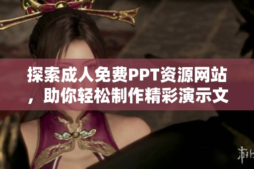 探索成人免费PPT资源网站，助你轻松制作精彩演示文稿
