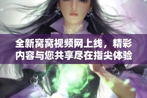 全新窝窝视频网上线，精彩内容与您共享尽在指尖体验！