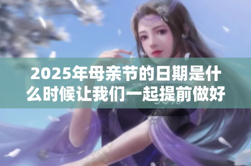 2025年母亲节的日期是什么时候让我们一起提前做好准备吧