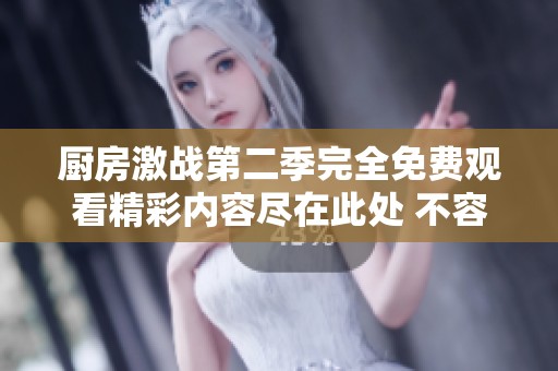 厨房激战第二季完全免费观看精彩内容尽在此处 不容错过