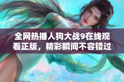 全网热播人狗大战9在线观看正版，精彩瞬间不容错过！