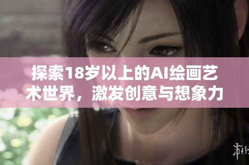 探索18岁以上的AI绘画艺术世界，激发创意与想象力的无限可能