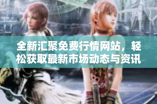 全新汇聚免费行情网站，轻松获取最新市场动态与资讯