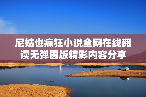 尼姑也疯狂小说全网在线阅读无弹窗版精彩内容分享