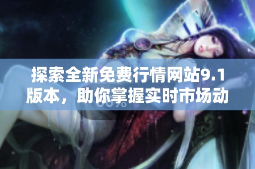 探索全新免费行情网站9.1版本，助你掌握实时市场动态与资讯