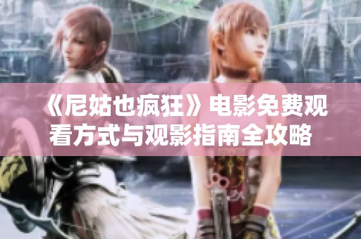 《尼姑也疯狂》电影免费观看方式与观影指南全攻略