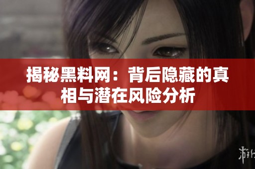 揭秘黑料网：背后隐藏的真相与潜在风险分析