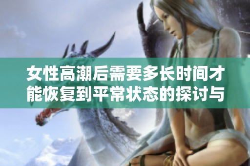 女性高潮后需要多长时间才能恢复到平常状态的探讨与解析